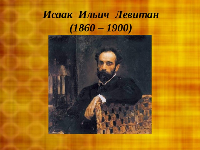 Исаак Ильич Левитан (1860 – 1900) 