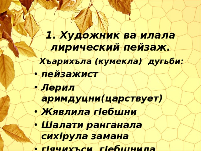 1. Художник ва илала лирический пейзаж. Хъарихъла (кумекла) дугьби: пейзажист Лерил аримдуцни(царствует) Жявлила г I ебшни Шалати ранганала сих I рула замана г I ячихъси, г I ебшнила барх I и 