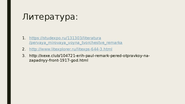 Литература: https:// studexpo.ru /131303/ literatura /pervaya_mirovaya_voyna_tvorchestve_remarka http:// www.litexplorer.ru / litexps-644-3.html http://xexe.club/104721-erih-paul-remark-pered-otpravkoy-na-zapadnyy-front-1917-god.html 