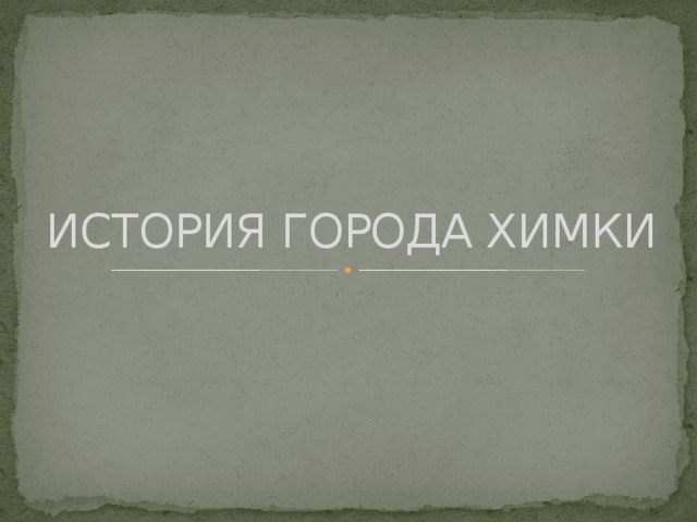ИСТОРИЯ ГОРОДА ХИМКИ 