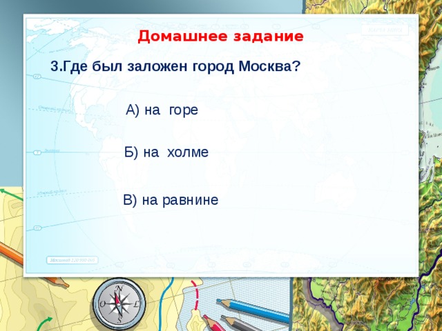 Домашнее задание 3.Где был заложен город Москва? А) на горе Б) на холме В) на равнине 