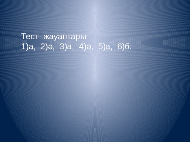 Тест жауаптары 1)а, 2)ә, 3)а, 4)ә, 5)а, 6)б. 