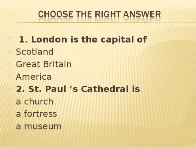  1. London is the capital of Scotland Great Britain America 2. St. Paul ‘s Cathedral is a church a fortress a museum  