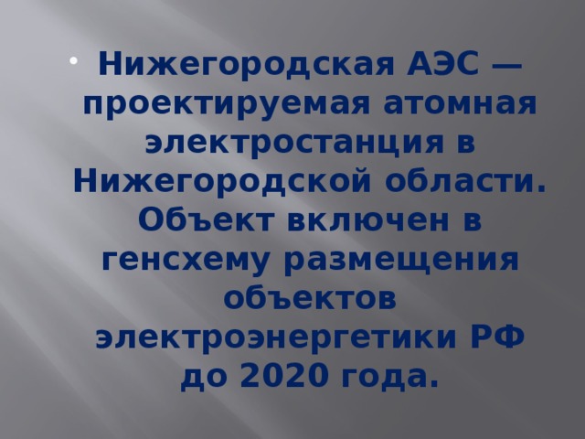 Нижегородская АЭС — проектируемая атомная электростанция в Нижегородской области. Объект включен в генсхему размещения объектов электроэнергетики РФ до 2020 года. 