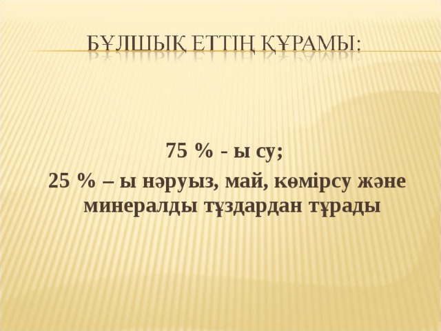   75 % - ы су;  25 % – ы нәруыз, май, көмірсу және минералды тұздардан тұрады 