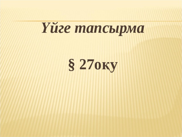 Үйге тапсырма  § 27оқу 
