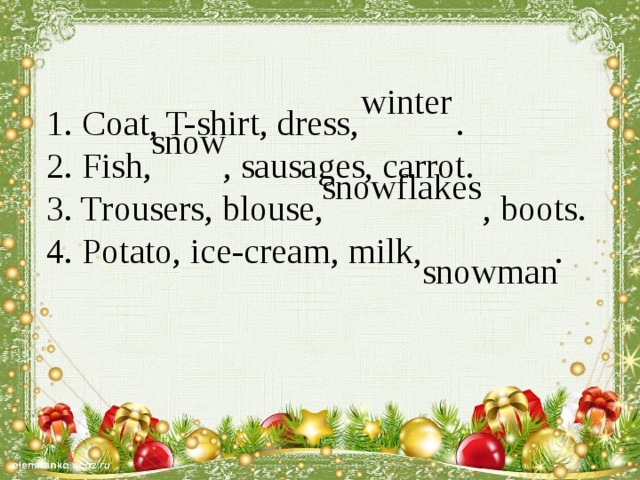 1. Coat, T-shirt, dress, .  2. Fish, , sausages, carrot.  3. Trousers, blouse, , boots.  4. Potato, ice-cream, milk, .  winter  snow snowflakes snowman 