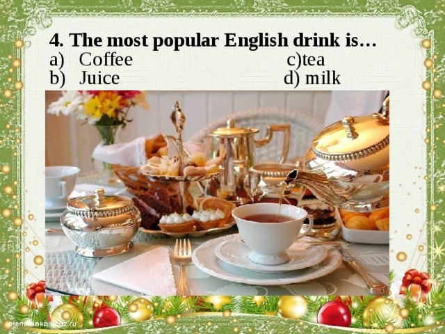 4. The most popular English drink is… Coffee c)tea Juice d) milk   