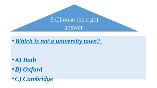 5.Choose the right answer. Which is not a university town?  A) Bath B) Oxford C) Cambridge 