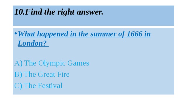 10.Find the right answer.   What happened in the summer of 1666 in London? A) The Olympic Games B) The Great Fire C) The Festival 
