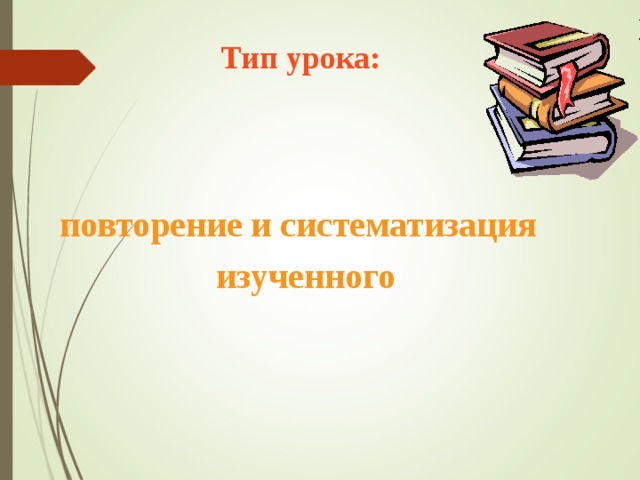  Тип урока:  повторение и систематизация  изученного  