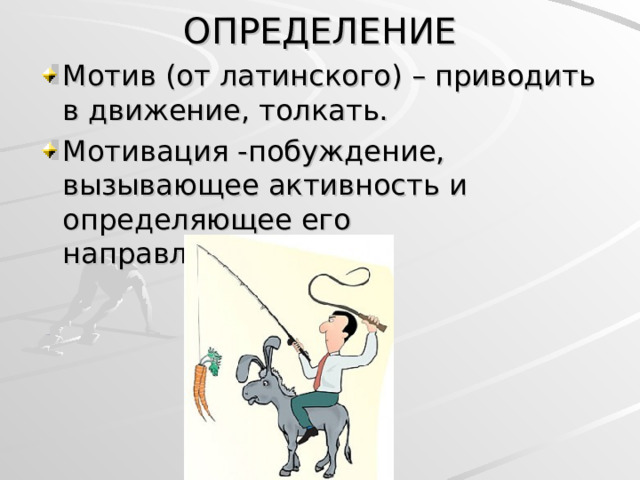 ОПРЕДЕЛЕНИЕ Мотив (от латинского) – приводить в движение, толкать. Мотивация -побуждение, вызывающее активность и определяющее его направленность  
