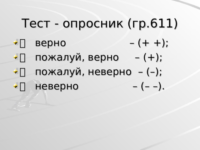 Тест - опросник (гр.611)   верно               – (+ +);     пожалуй, верно  – (+);     пожалуй, неверно  – (–);     неверно                 – (– –). 