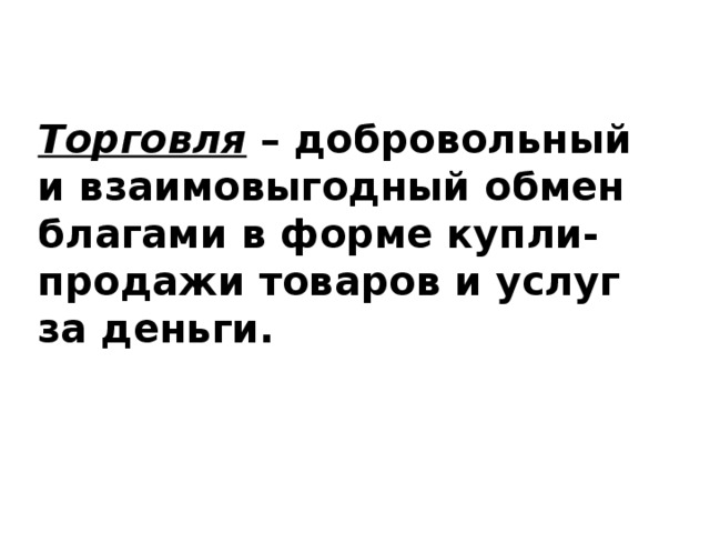 Торговля – добровольный и взаимовыгодный обмен благами в форме купли-продажи товаров и услуг за деньги. 