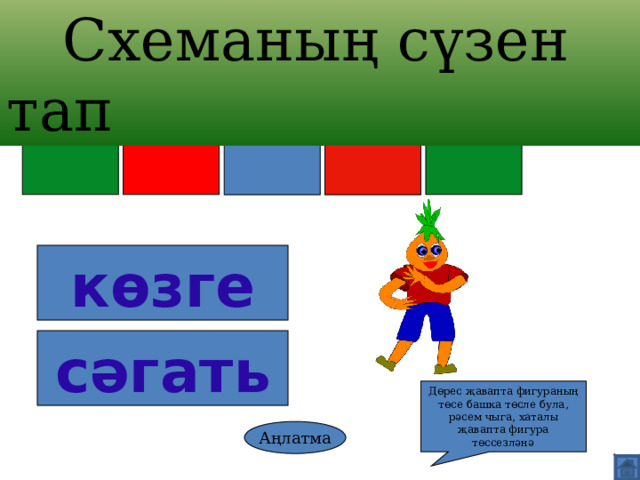  Схеманың сүзен тап көзге сәгат ь Дөрес җавапта фигураның төсе башка төсле була, рәсем чыга, хаталы җавапта фигура төссезләнә Аңлатма 