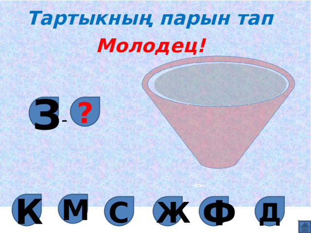 Тартыкның парын тап Молодец! З ? - М К Д Ж Ф С 