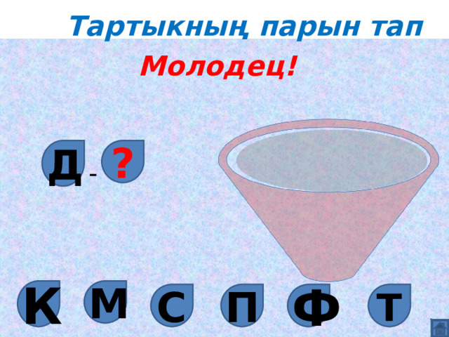 Тартыкның парын тап Молодец! Д ? - М К Ф С П Т 