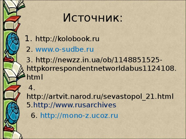 1. http://kolobook.ru  2. www.o-sudbe.ru  3. http://newzz.in.ua/ob/1148851525-httpkorrespondentnetworldabus1124108.html  4. http://artvit.narod.ru/sevastopol_21.html   5. http://www.rusarchives  6.  http://mono-z.ucoz.ru