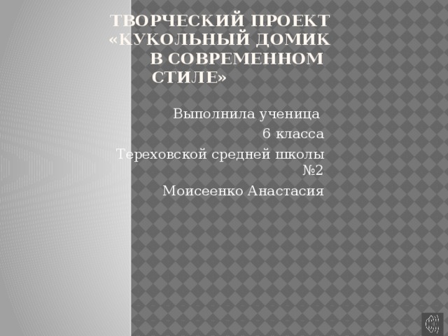  Творческий проект  «кукольный домик  в современном стиле»    Выполнила ученица 6 класса Тереховской средней школы №2 Моисеенко Анастасия 