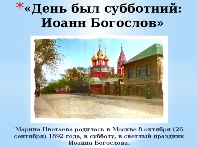 «День был субботний: Иоанн Богослов» Марина Цветаева родилась в Москве 8 октября (26 сентября) 1892 года, в субботу, в светлый праздник Иоанна Богослова. 