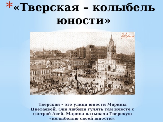 «Тверская – колыбель юности» Тверская – это улица юности Марины Цветаевой. Она любила гулять там вместе с сестрой Асей. Марина называла Тверскую «колыбелью своей юности». 