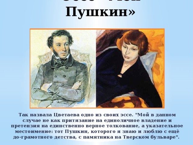 Эссе «Мой Пушкин» Так назвала Цветаева одно из своих эссе. 