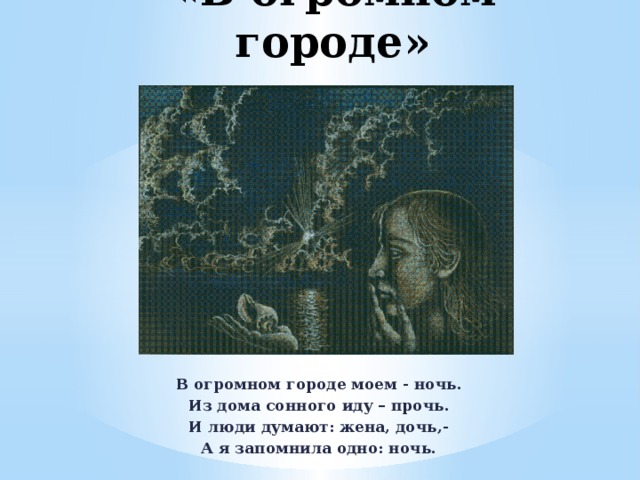 «В огромном городе» В огромном городе моем - ночь. Из дома сонного иду – прочь. И люди думают: жена, дочь,- А я запомнила одно: ночь. 