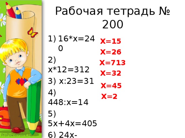 Рабочая тетрадь № 200 16*x=240 2) x*12=312 3) x:23=31 4) 448:x=14 5) 5x+4x=405 6) 24x-x=529 X=15 X=26 X=713 X=32 X=45 X=2 