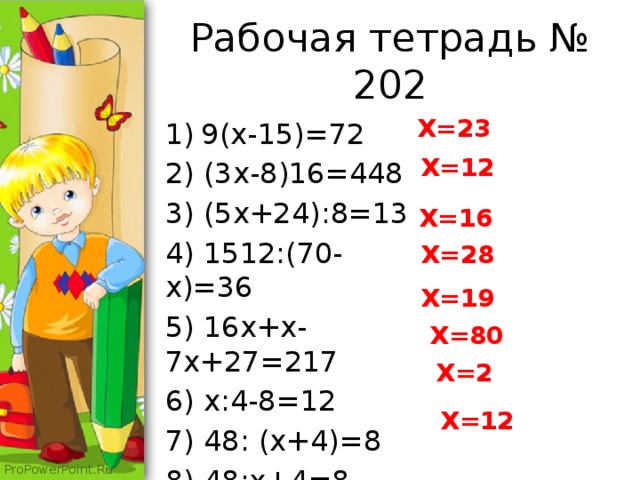 Рабочая тетрадь № 202 X=23 9(x-15)=72 2) (3x-8)16=448 3) (5x+24):8=13 4) 1512:(70-x)=36 5) 16x+x-7x+27=217 6) x:4-8=12 7) 48: (x+4)=8 8) 48:x+4=8 X=12 X=16 X=28 X=19 X=80 X=2 X=12 