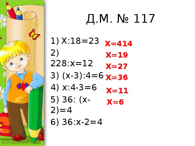  Д.М. № 117 X:18=23 2) 228:x=12 3) (x-3):4=6 4) x:4-3=6 5) 36: (x-2)=4 6) 36:x-2=4 X=414 X=19 X=27 X=36 X=11 X=6 