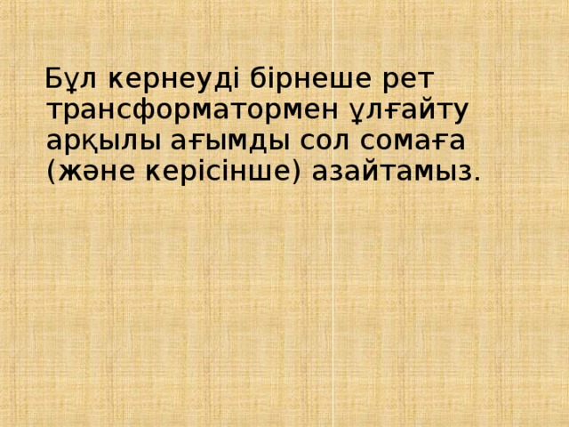  Бұл кернеуді бірнеше рет трансформатормен ұлғайту арқылы ағымды сол сомаға (және керісінше) азайтамыз. 
