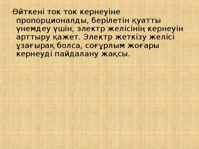 Өйткені ток ток кернеуіне пропорционалды, берілетін қуатты үнемдеу үшін, электр желісінің кернеуін арттыру қажет. Электр жеткізу желісі ұзағырақ болса, соғұрлым жоғары кернеуді пайдалану жақсы. 