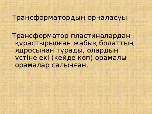 Трансформатордың орналасуы Трансформатор пластиналардан құрастырылған жабық болаттың ядросынан тұрады, олардың үстіне екі (кейде көп) орамалы орамалар салынған. 