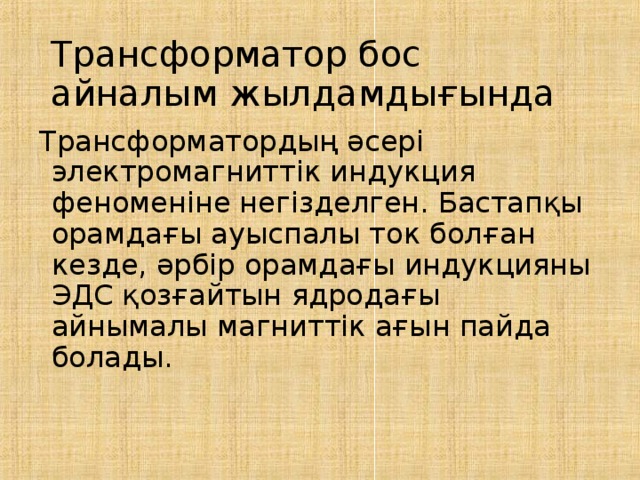 Трансформатор бос айналым жылдамдығында Трансформатордың әсері электромагниттік индукция феноменіне негізделген. Бастапқы орамдағы ауыспалы ток болған кезде, әрбір орамдағы индукцияны ЭДС қозғайтын ядродағы айнымалы магниттік ағын пайда болады. 