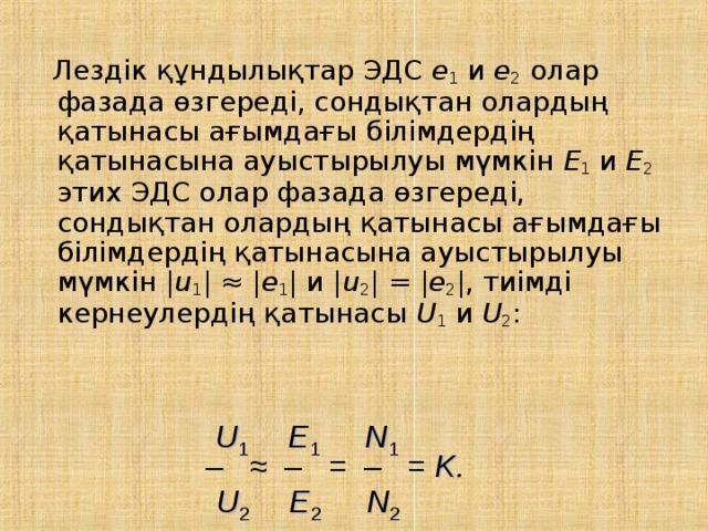  Лездік құндылықтар ЭДС e 1 и e 2 олар фазада өзгереді, сондықтан олардың қатынасы ағымдағы білімдердің қатынасына ауыстырылуы мүмкін E 1 и E 2 этих ЭДС олар фазада өзгереді, сондықтан олардың қатынасы ағымдағы білімдердің қатынасына ауыстырылуы мүмкін | u 1 | ≈ | e 1 | и | u 2 | = | e 2 |, тиімді кернеулердің қатынасы U 1 и U 2 : U 1    E 1 N 1 – ≈ – = – = K. U 2    E 2 N 2 