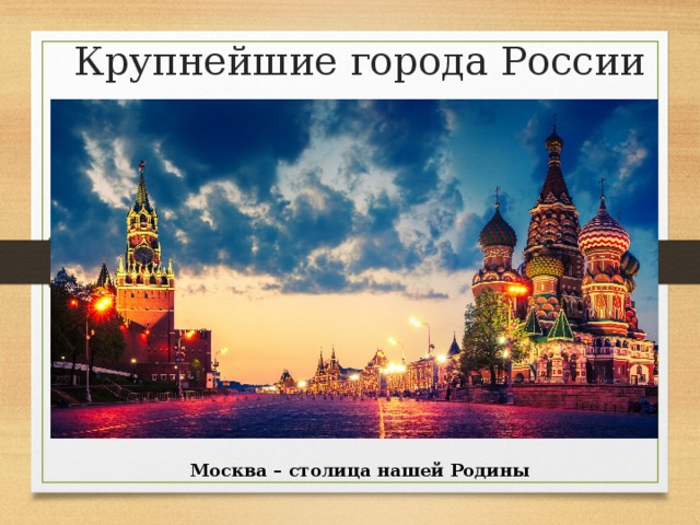 Крупнейшие города России Москва – столица нашей Родины