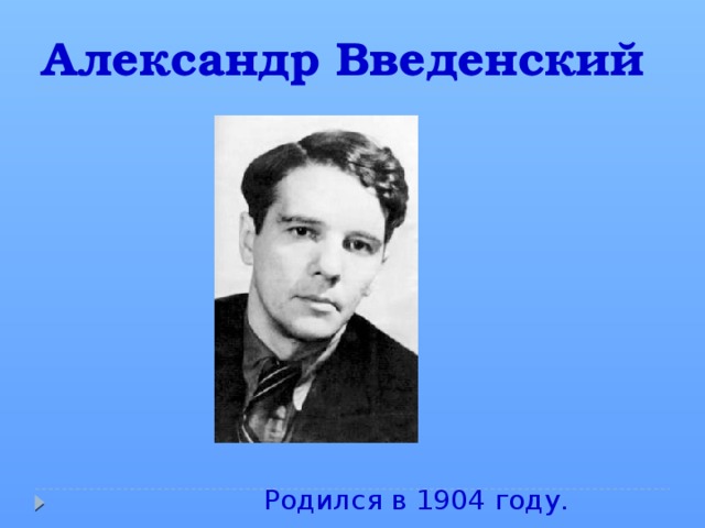 Александр Введенский Родился в 1904 году. 