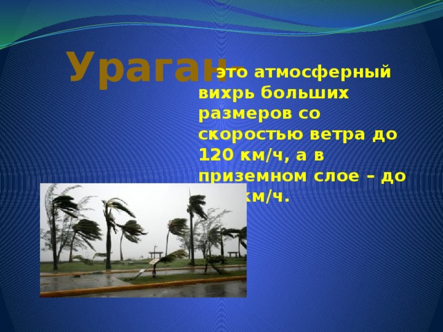  Ураган-  это атмосферный вихрь больших размеров со скоростью ветра до 120 км/ч, а в приземном слое – до 200 км/ч. 