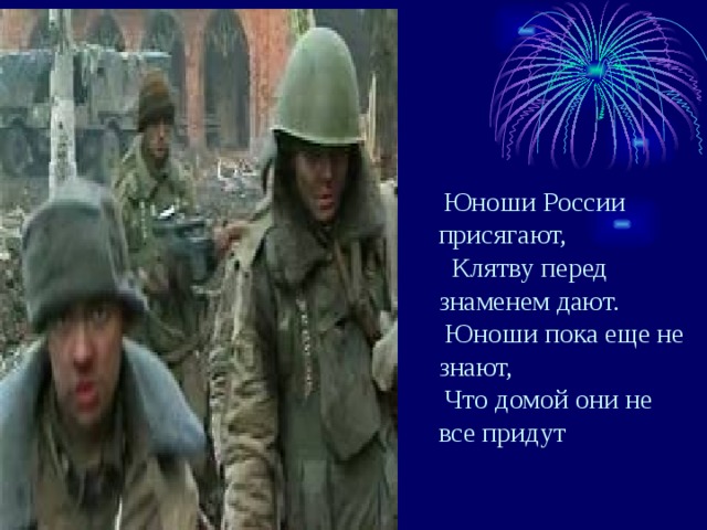  Юноши России присягают,  Клятву перед знаменем дают.  Юноши пока еще не знают,  Что домой они не все придут 