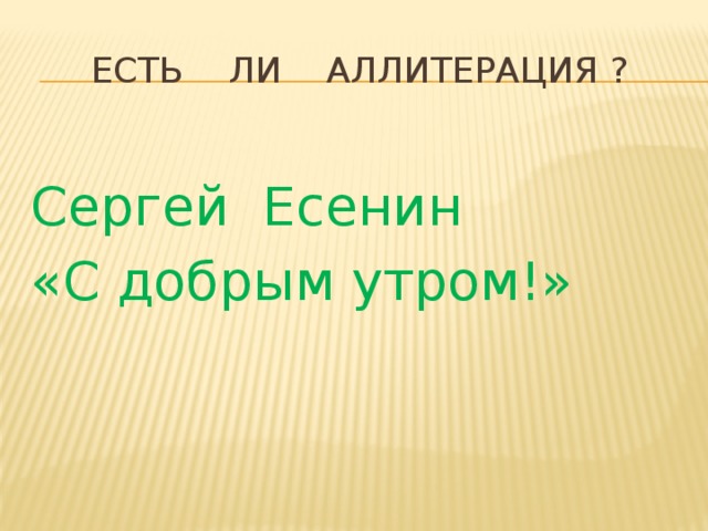 Есть ли аллитерация ? Сергей Есенин «С добрым утром!» 