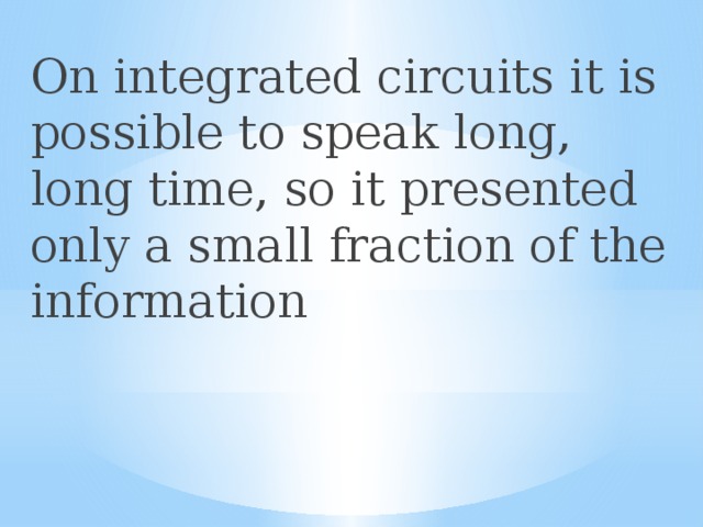 Оn integrated circuits it is possible to speak long, long time, so it presented only a small fraction of the information 