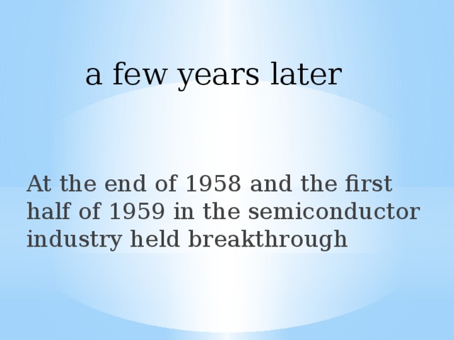 a few years later At the end of 1958 and the first half of 1959 in the semiconductor industry held breakthrough 
