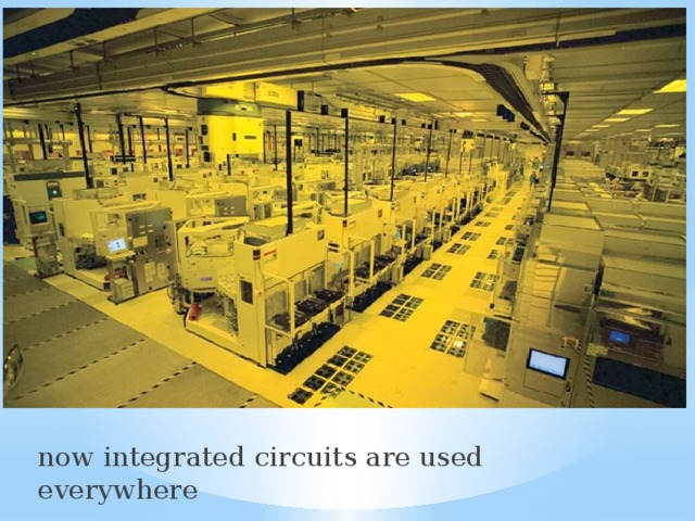 now integrated circuits are used everywhere 