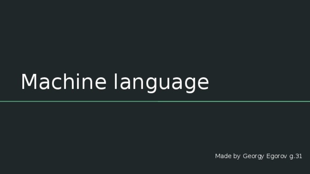 Machine language Made by Georgy Egorov g.31 