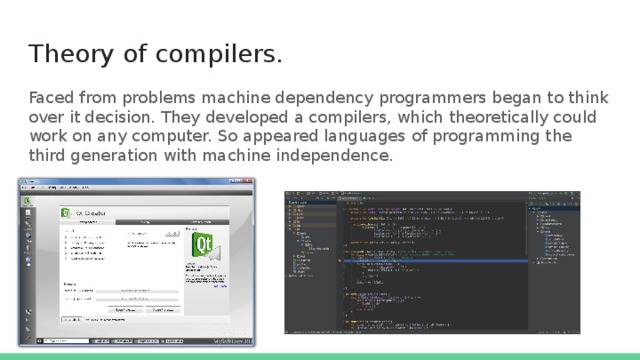 Theory of compilers. Faced from problems machine dependency programmers began to think over it decision. They developed a compilers, which theoretically could work on any computer. So appeared languages of programming the third generation with machine independence. 