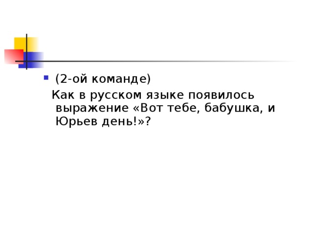 (2-ой команде)  Как в русском языке появилось выражение «Вот тебе, бабушка, и Юрьев день!»? 