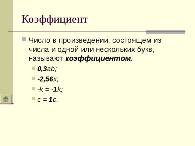 Коэффициент Число в произведении, состоящем из числа и одной или нескольких букв, называют коэффициентом. 0,3 ab; -2,56 x; -k = -1 k; c = 1 c. 0,3 ab; -2,56 x; -k = -1 k; c = 1 c. 