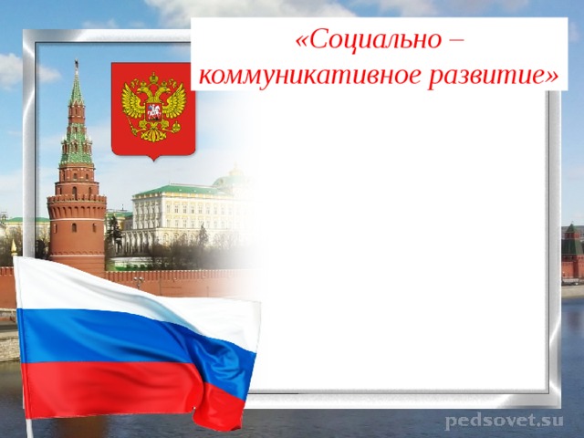«Социально – коммуникативное развитие» 