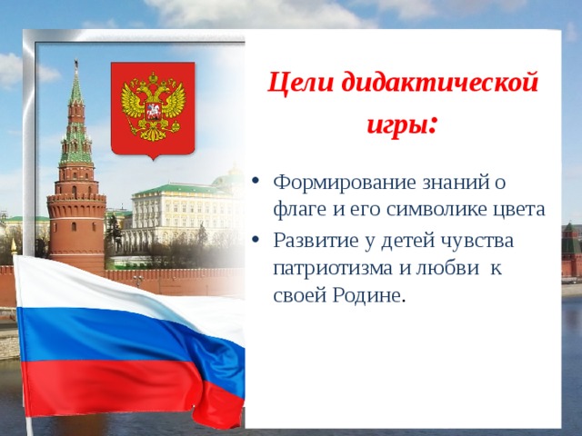 Цели дидактической игры : Формирование знаний о флаге и его символике цвета Развитие у детей чувства патриотизма и любви  к своей Родине .  