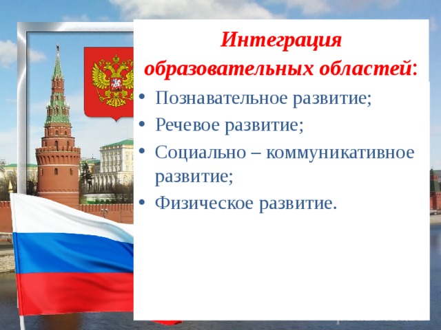 Интеграция образовательных областей : Познавательное развитие; Речевое развитие; Социально – коммуникативное развитие; Физическое развитие. 